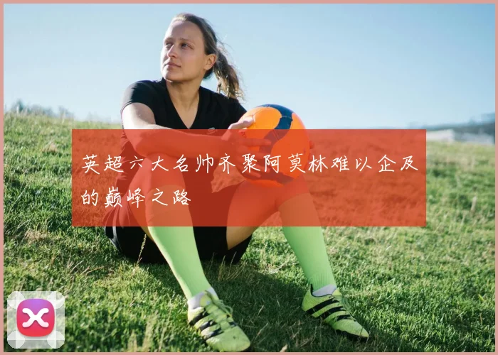 英超六大名帅齐聚阿莫林难以企及的巅峰之路