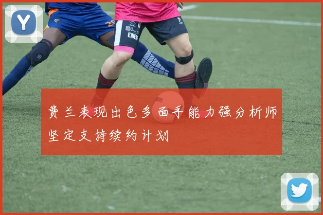 费兰表现出色多面手能力强分析师坚定支持续约计划