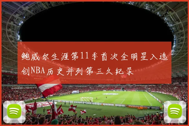 鲍威尔生涯第11季首次全明星入选创NBA历史并列第三久纪录