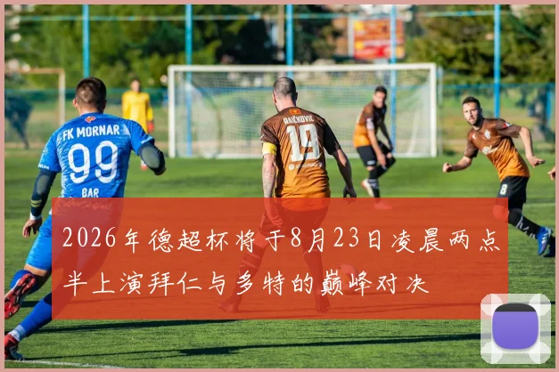 2026年德超杯将于8月23日凌晨两点半上演拜仁与多特的巅峰对决