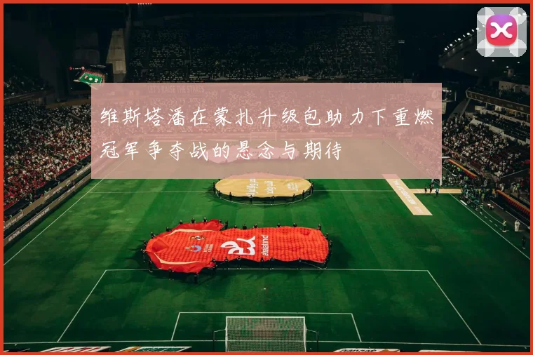 维斯塔潘在蒙扎升级包助力下重燃冠军争夺战的悬念与期待