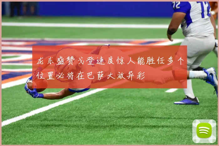 龙东盛赞戈登速度惊人能胜任多个位置必将在巴萨大放异彩