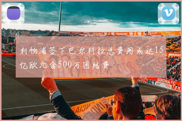 利物浦签下巴尔科拉总费用或达15亿欧元含500万团结费