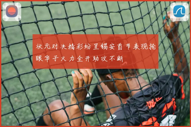 状元对决精彩纷呈锡安首节表现抢眼华子火力全开助攻不断