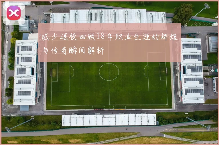 威少退役回顾18年职业生涯的辉煌与传奇瞬间解析