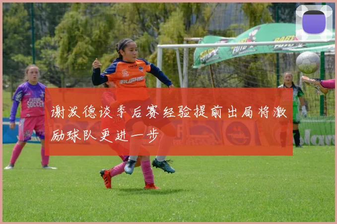 谢泼德谈季后赛经验提前出局将激励球队更进一步
