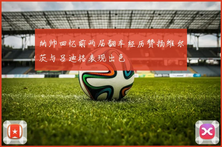 纳帅回忆前两届翻车经历赞扬维尔茨与吕迪格表现出色