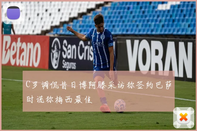 C罗调侃昔日博阿滕采访称签约巴萨时谎称梅西最佳
