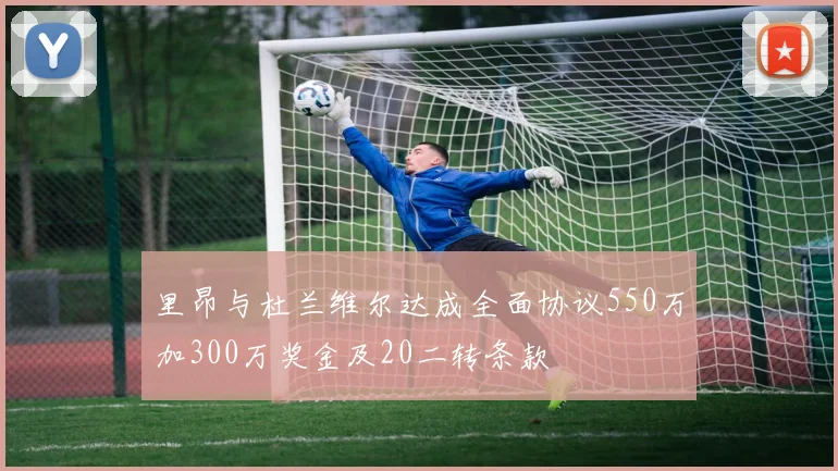 里昂与杜兰维尔达成全面协议550万加300万奖金及20二转条款